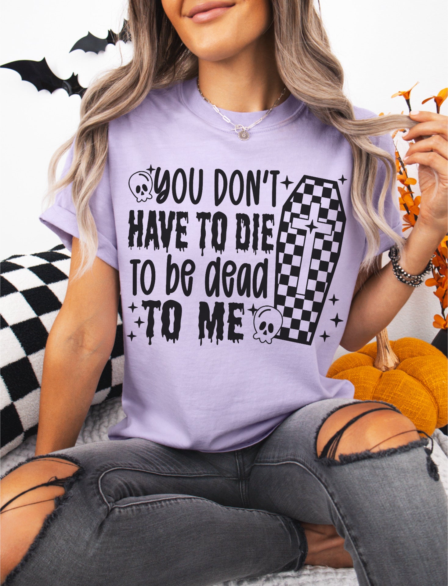 Don't have to die to be dead to me tee