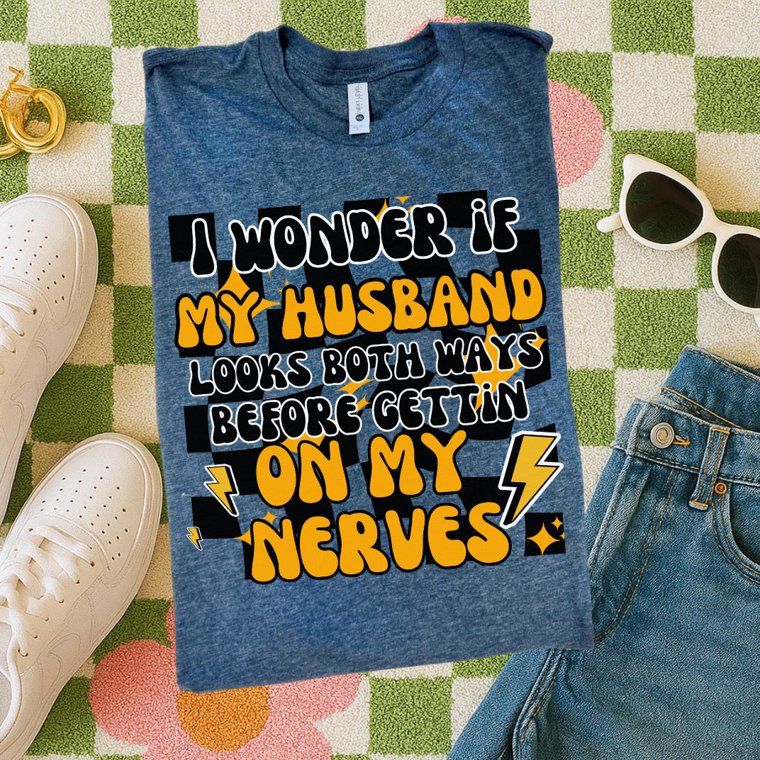 Wonder if my husband looks both way, on nerves tee