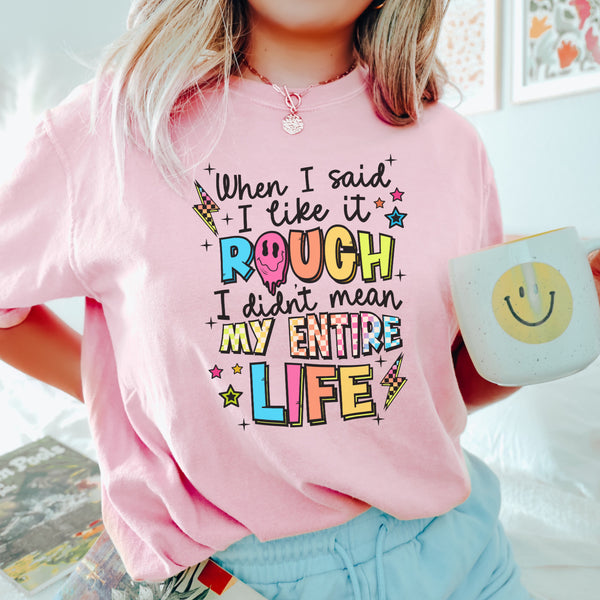 When I said I like it rough, didn't mean my entire life tee